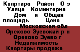 Квартира › Район ­ О-з › Улица ­ Коминтерна › Дом ­ 2а › Общая площадь ­ 54 › Цена ­ 5 000 000 - Московская обл., Орехово-Зуевский р-н, Орехово-Зуево г. Недвижимость » Квартиры продажа   . Московская обл.